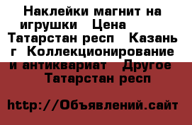 Наклейки магнит на игрушки › Цена ­ 250 - Татарстан респ., Казань г. Коллекционирование и антиквариат » Другое   . Татарстан респ.